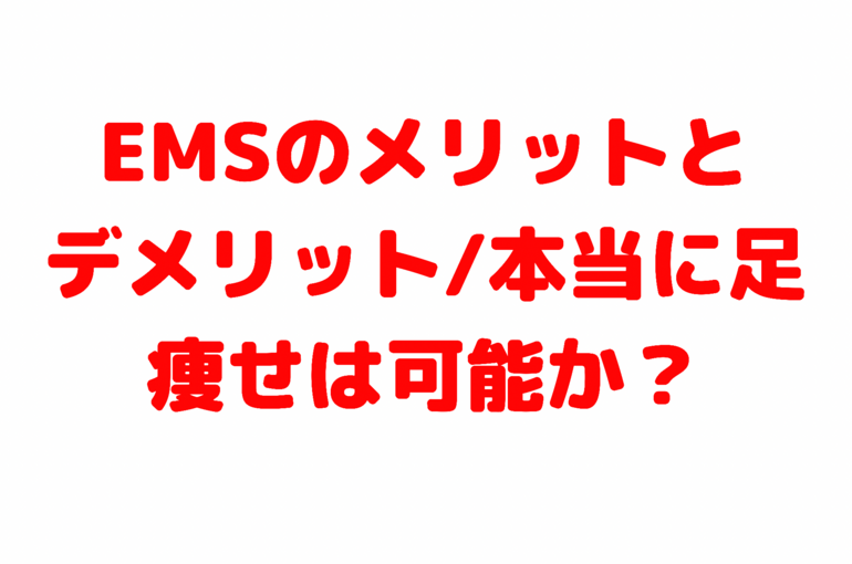 EMSのメリットとデメリット/本当に足痩せは可能か？