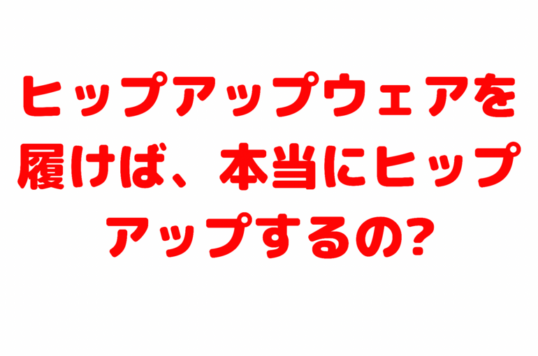 ヒップアップウェアを履けば、本当にヒップアップするの?