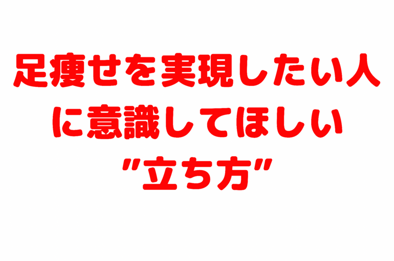 足痩せを実現したい人に意識してほしい”立ち方”
