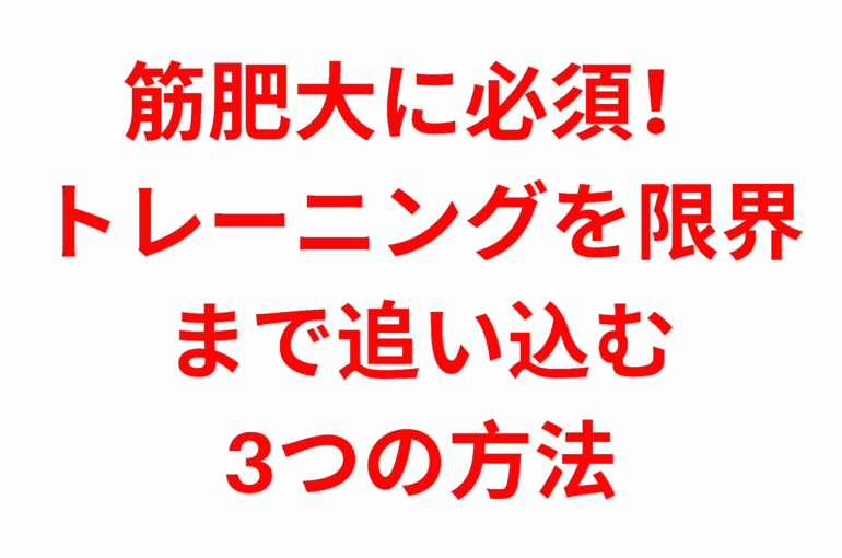 筋肥大に必須！トレーニングを限界まで追い込む3つの方法