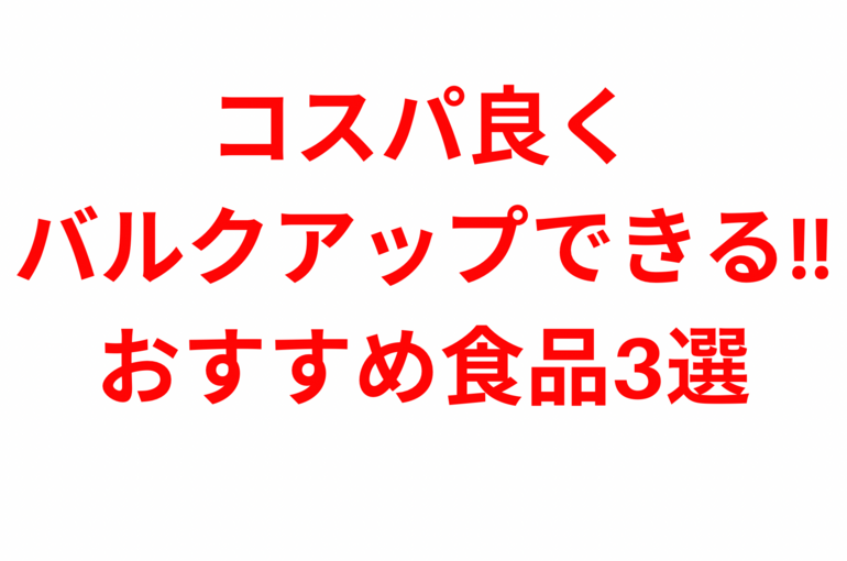 コスパ良くバルクアップできる!! おすすめ食品3選︎