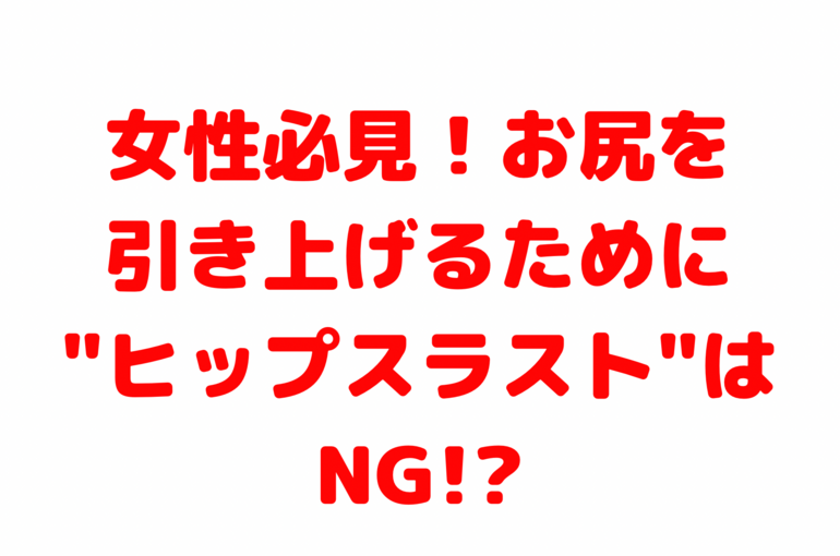 女性必見！お尻を引き上げるために"ヒップスラスト"はNG!?