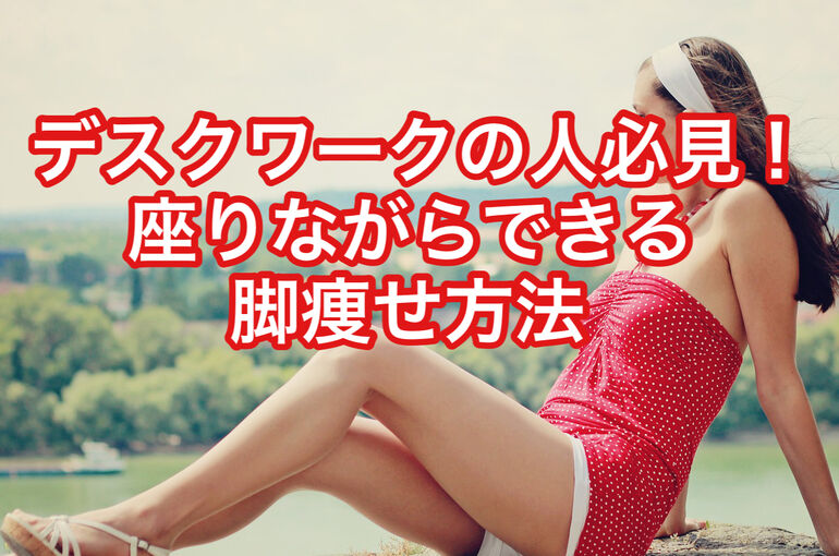 デスクワークの人必見！座りながらできる脚痩せ方法