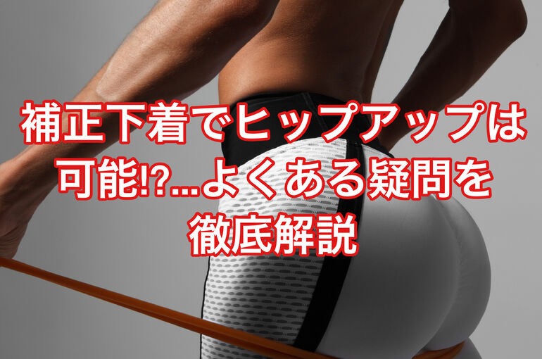 補正下着でヒップアップは可能!?...よくある疑問を徹底解説