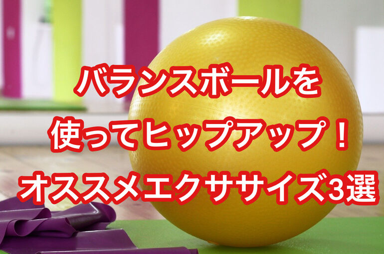 バランスボールを使ってヒップアップ！オススメエクササイズ3選