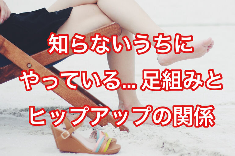 知らないうちにやっている... 足組みとヒップアップの関係