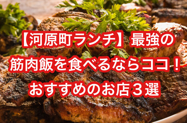 【河原町ランチ】最強の筋肉飯を食べるならココ！コスパ抜群のおすすめのお店３選