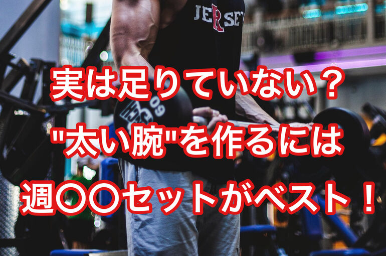 実は足りていない？"太い腕"を作るには週〇〇セットがベスト！