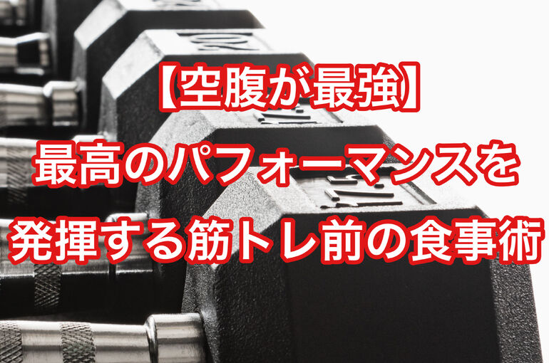 【空腹が最強】最高のパフォーマンスを発揮する筋トレ前の食事術