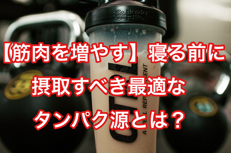 【筋肉を増やす】寝る前に摂取すべき最適なタンパク源とは？